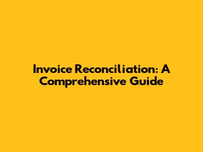 Invoice Reconciliation: A Comprehensive Guide