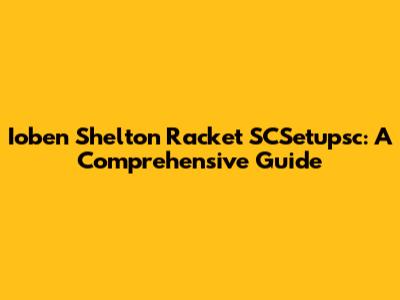 Ioben Shelton Racket SCSetupsc: A Comprehensive Guide