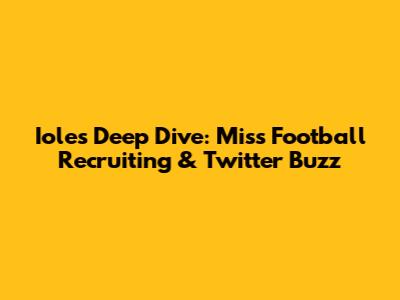 Iole's Deep Dive: Miss Football Recruiting & Twitter Buzz