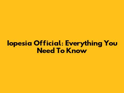 Iopesia Official: Everything You Need To Know