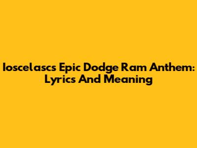 Ioscelasc's Epic Dodge Ram Anthem: Lyrics And Meaning