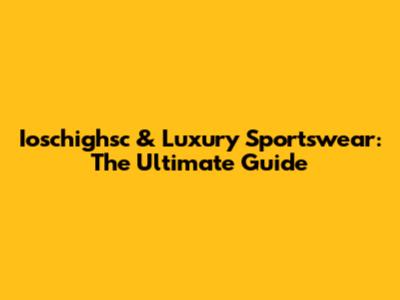 Ioschighsc & Luxury Sportswear: The Ultimate Guide