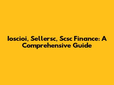 Ioscioi, Sellersc, Scsc Finance: A Comprehensive Guide