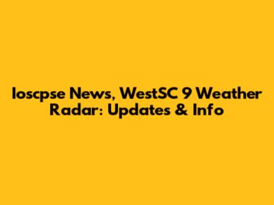 Ioscpse News, WestSC 9 Weather Radar: Updates & Info