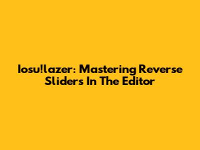 Iosu!lazer: Mastering Reverse Sliders In The Editor