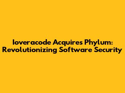 Ioveracode Acquires Phylum: Revolutionizing Software Security