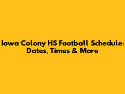 Iowa Colony HS Football Schedule: Dates, Times & More