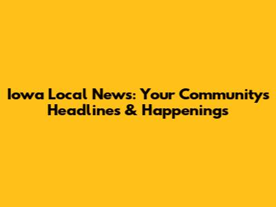 Iowa Local News: Your Community's Headlines & Happenings