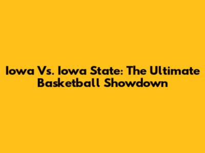 Iowa Vs. Iowa State: The Ultimate Basketball Showdown