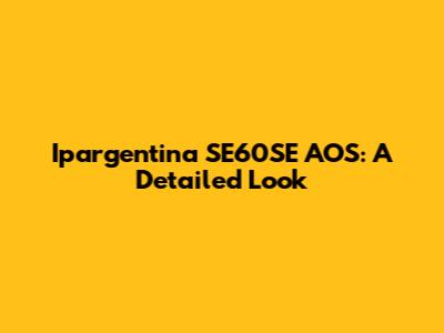 Ipargentina SE60SE AOS: A Detailed Look