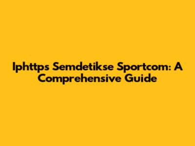 Iphttps Semdetikse Sportcom: A Comprehensive Guide