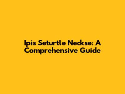 Ipis Seturtle Neckse: A Comprehensive Guide