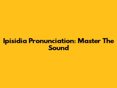 Ipisidia Pronunciation: Master The Sound