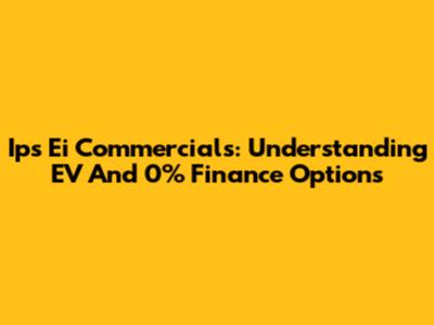 Ips Ei Commercials: Understanding EV And 0% Finance Options