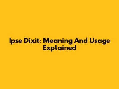 Ipse Dixit: Meaning And Usage Explained
