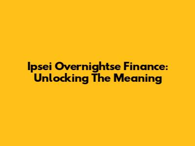 Ipsei Overnightse Finance: Unlocking The Meaning