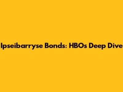Ipseibarryse Bonds: HBO's Deep Dive