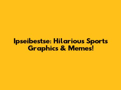 Ipseibestse: Hilarious Sports Graphics & Memes!
