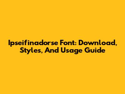 Ipseifinadorse Font: Download, Styles, And Usage Guide