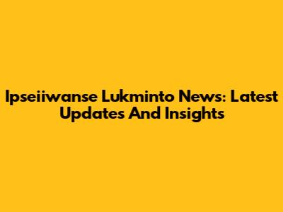 Ipseiiwanse Lukminto News: Latest Updates And Insights