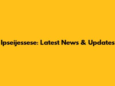 Ipseijessese: Latest News & Updates