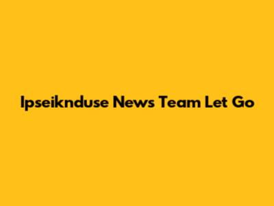 Ipseiknduse News Team Let Go