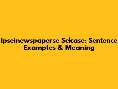 Ipseinewspaperse Sekase: Sentence Examples & Meaning