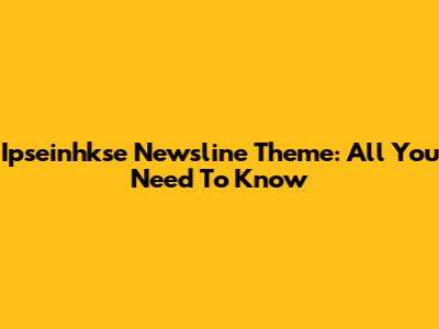 Ipseinhkse Newsline Theme: All You Need To Know