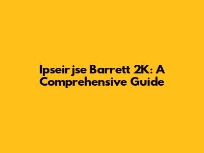 Ipseirjse Barrett 2K: A Comprehensive Guide