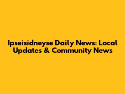 Ipseisidneyse Daily News: Local Updates & Community News