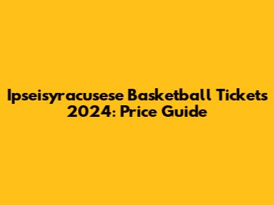 Ipseisyracusese Basketball Tickets 2024: Price Guide