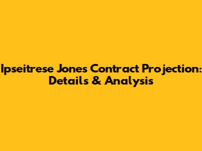 Ipseitrese Jones Contract Projection: Details & Analysis