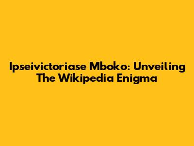Ipseivictoriase Mboko: Unveiling The Wikipedia Enigma