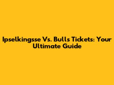 Ipselkingsse Vs. Bulls Tickets: Your Ultimate Guide