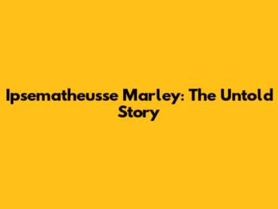 Ipsematheusse Marley: The Untold Story