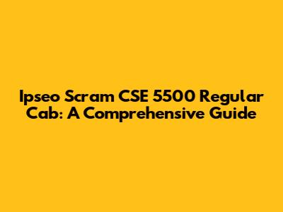 Ipseo Scram CSE 5500 Regular Cab: A Comprehensive Guide