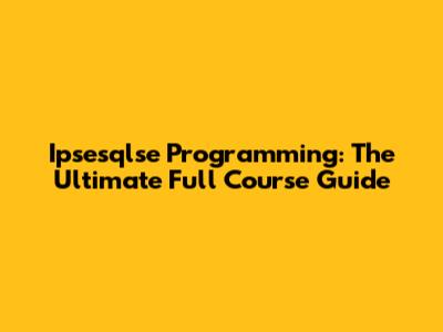 Ipsesqlse Programming: The Ultimate Full Course Guide