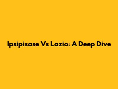 Ipsipisase Vs Lazio: A Deep Dive