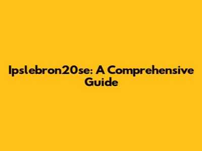 Ipslebron20se: A Comprehensive Guide