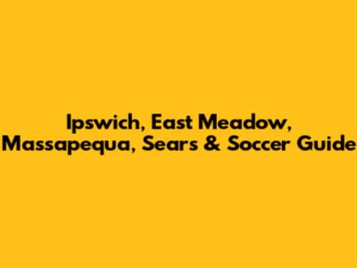 Ipswich, East Meadow, Massapequa, Sears & Soccer Guide