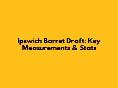 Ipswich Barret Draft: Key Measurements & Stats