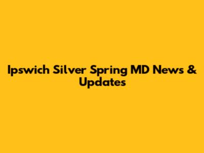 Ipswich Silver Spring MD News & Updates