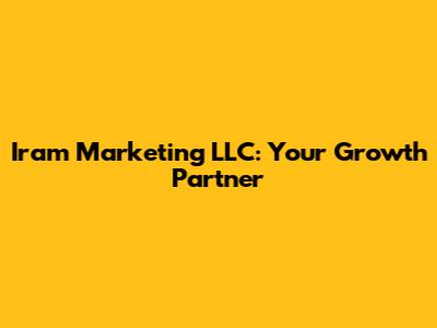 Iram Marketing LLC: Your Growth Partner