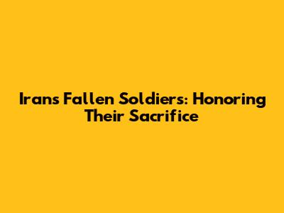 Iran's Fallen Soldiers: Honoring Their Sacrifice