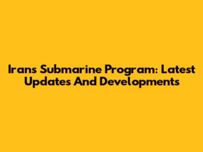 Iran's Submarine Program: Latest Updates And Developments