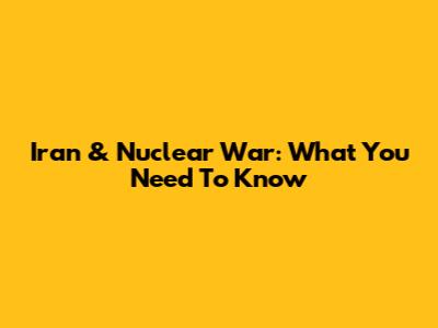 Iran & Nuclear War: What You Need To Know
