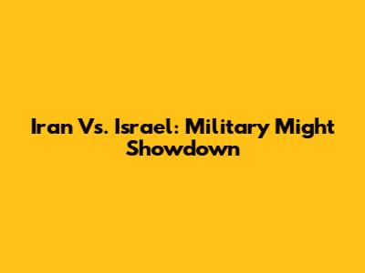Iran Vs. Israel: Military Might Showdown