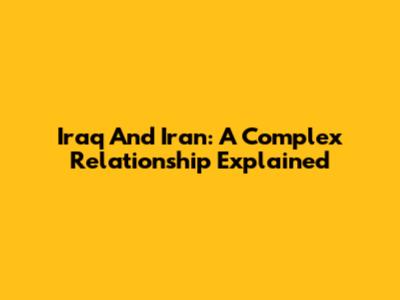 Iraq And Iran: A Complex Relationship Explained