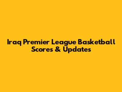Iraq Premier League Basketball Scores & Updates