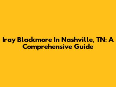Iray Blackmore In Nashville, TN: A Comprehensive Guide
